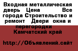 Входная металлическая дверь › Цена ­ 3 500 - Все города Строительство и ремонт » Двери, окна и перегородки   . Камчатский край